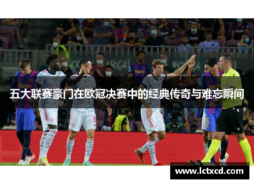 五大联赛豪门在欧冠决赛中的经典传奇与难忘瞬间