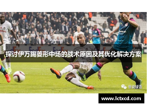 探讨伊万踢菱形中场的战术原因及其优化解决方案