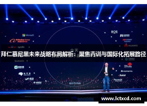 拜仁慕尼黑未来战略布局解析：聚焦青训与国际化拓展路径