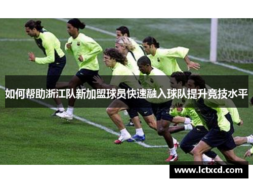 如何帮助浙江队新加盟球员快速融入球队提升竞技水平