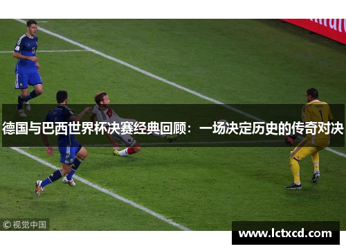 德国与巴西世界杯决赛经典回顾：一场决定历史的传奇对决