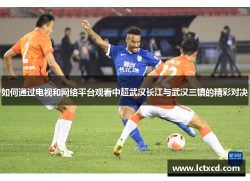 如何通过电视和网络平台观看中超武汉长江与武汉三镇的精彩对决