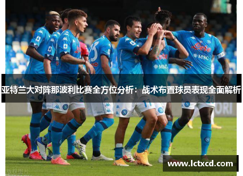 亚特兰大对阵那波利比赛全方位分析：战术布置球员表现全面解析
