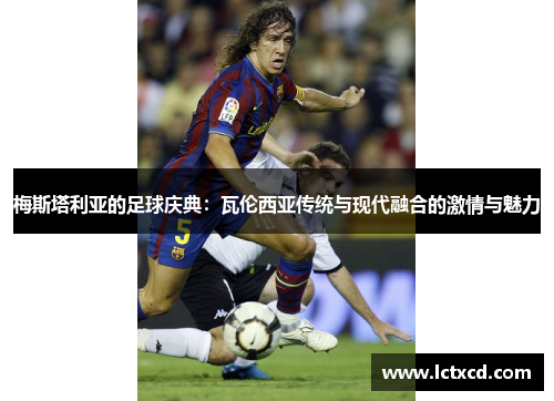 梅斯塔利亚的足球庆典：瓦伦西亚传统与现代融合的激情与魅力