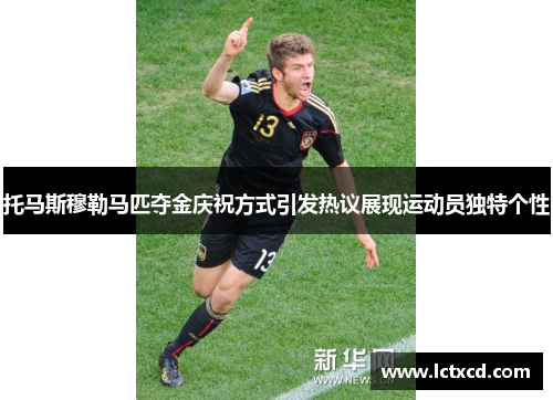 托马斯穆勒马匹夺金庆祝方式引发热议展现运动员独特个性