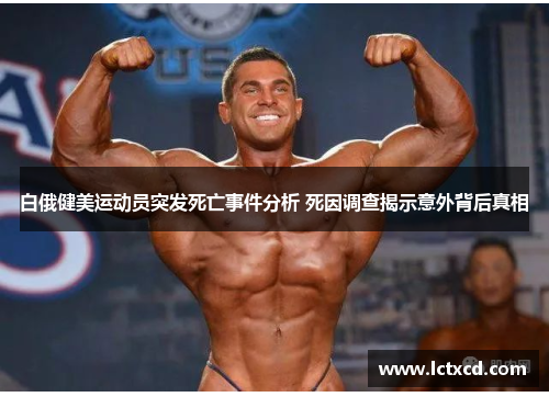 白俄健美运动员突发死亡事件分析 死因调查揭示意外背后真相