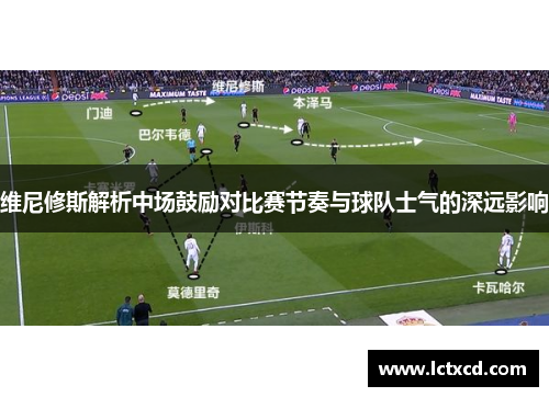 维尼修斯解析中场鼓励对比赛节奏与球队士气的深远影响
