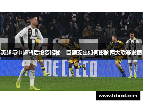 英超与中超背后投资揭秘：巨额支出如何影响两大联赛发展