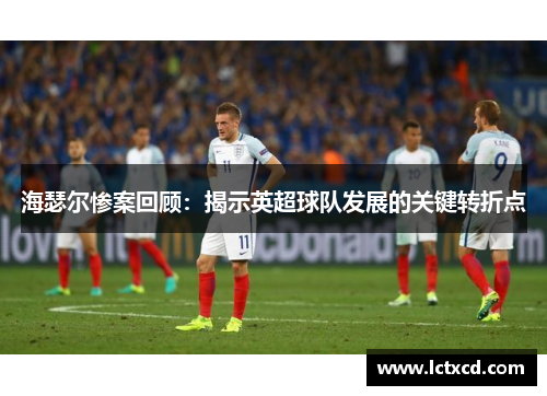 海瑟尔惨案回顾：揭示英超球队发展的关键转折点