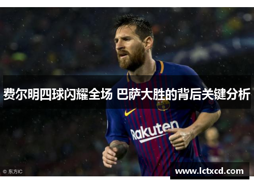 费尔明四球闪耀全场 巴萨大胜的背后关键分析 费尔明四球闪耀全场 巴萨大胜的背后关键分析