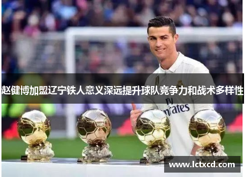 赵健博加盟辽宁铁人意义深远提升球队竞争力和战术多样性 赵健博加盟辽宁铁人意义深远提升球队竞争力和战术多样性